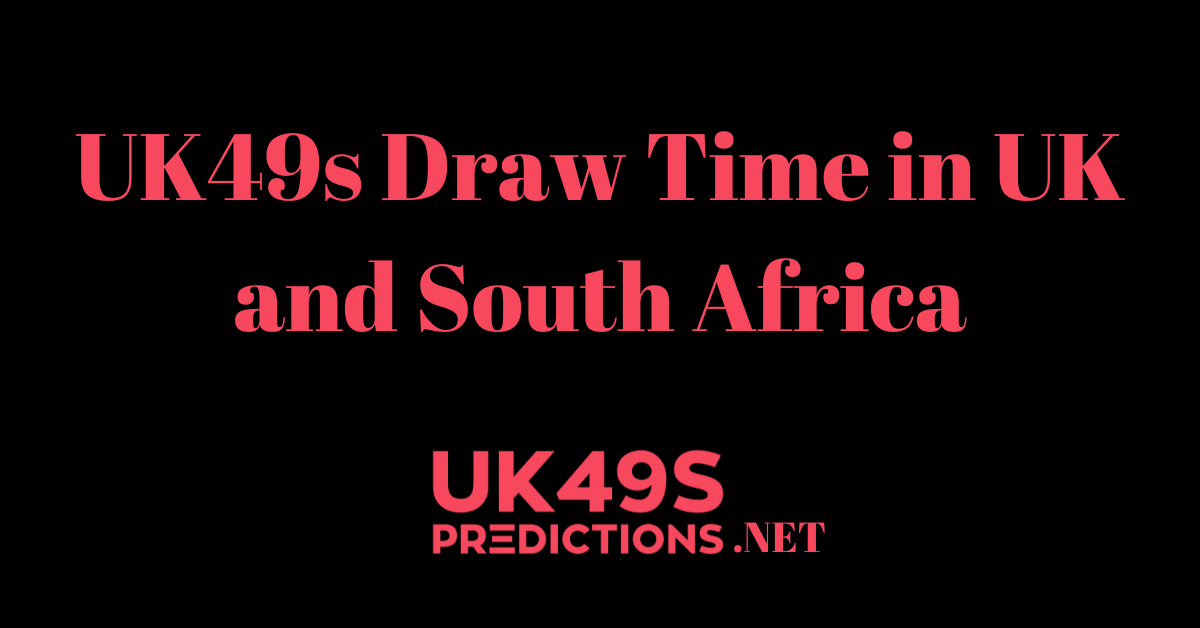 UK49s Draw Time in UK and South Africa